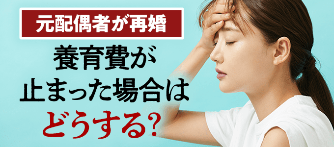 元配偶者の再婚で養育費が止まった場合はどうする？