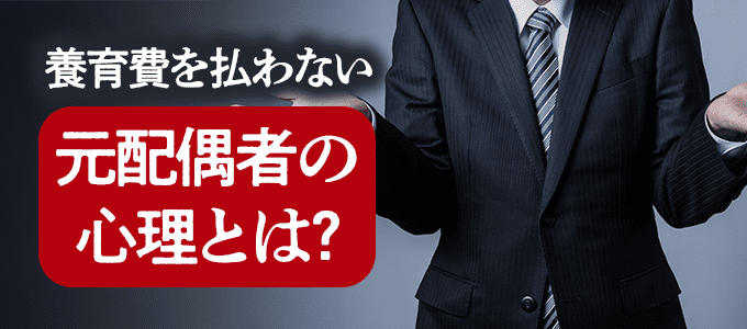 養育費を払わない元配偶者の「心の中」を知っていますか?